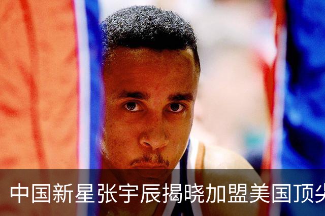 中国新星张宇辰揭晓加盟美国顶尖高中