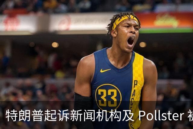 特朗普起诉新闻机构及 Pollster 被法院驳回，言论保护获肯定