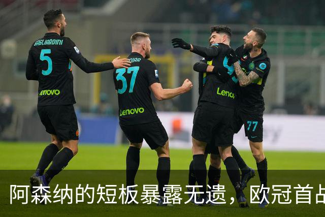 阿森纳的短板暴露无遗，欧冠首战引发质疑