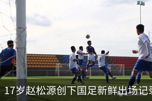 17岁赵松源创下国足新鲜出场记录，携年轻阵容迎战马尔代夫